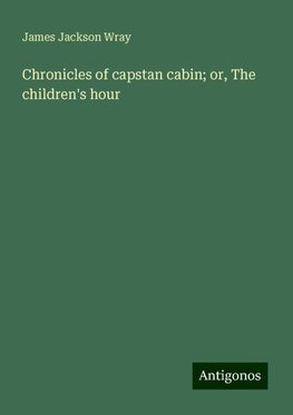 Chronicles of capstan cabin; or, The children's hour