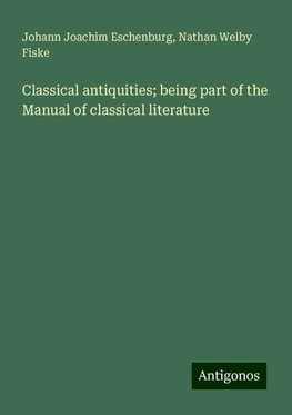 Classical antiquities; being part of the Manual of classical literature