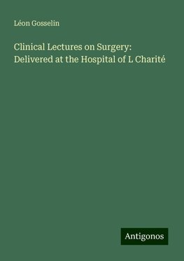 Clinical Lectures on Surgery: Delivered at the Hospital of L Charité