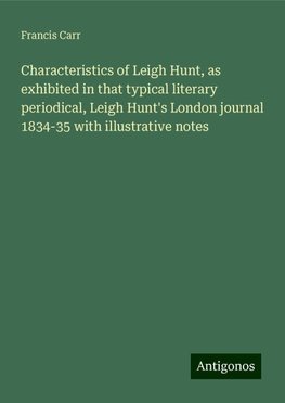 Characteristics of Leigh Hunt, as exhibited in that typical literary periodical, Leigh Hunt's London journal 1834-35 with illustrative notes