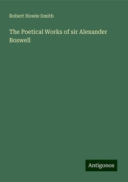 The Poetical Works of sir Alexander Boswell