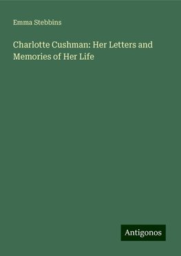 Charlotte Cushman: Her Letters and Memories of Her Life