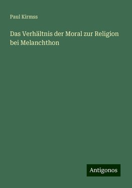 Das Verhältnis der Moral zur Religion bei Melanchthon