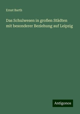 Das Schulwesen in großen Städten mit besonderer Beziehung auf Leipzig