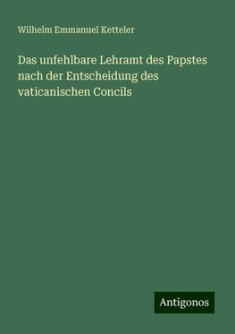 Das unfehlbare Lehramt des Papstes nach der Entscheidung des vaticanischen Concils