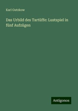 Das Urbild des Tartüffe: Lustspiel in fünf Aufzügen