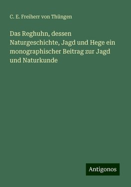 Das Reghuhn, dessen Naturgeschichte, Jagd und Hege ein monographischer Beitrag zur Jagd und Naturkunde