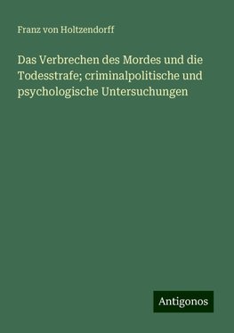 Das Verbrechen des Mordes und die Todesstrafe; criminalpolitische und psychologische Untersuchungen