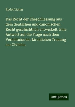 Das Recht der Eheschliessung aus dem deutschen und canonischen Recht geschichtlich entwickelt. Eine Antwort auf die Frage nach dem Verhältniss der kirchlichen Trauung zur Civilehe.