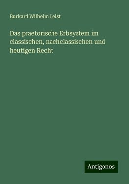 Das praetorische Erbsystem im classischen, nachclassischen und heutigen Recht