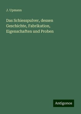 Das Schiesspulver, dessen Geschichte, Fabrikation, Eigenschaften und Proben