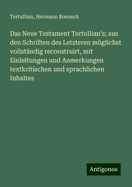 Das Neue Testament Tertullian's; aus den Schriften des Letzteren möglichst vollständig reconstruirt, mit Einleitungen und Anmerkungen textkritischen und sprachlichen Inhaltes