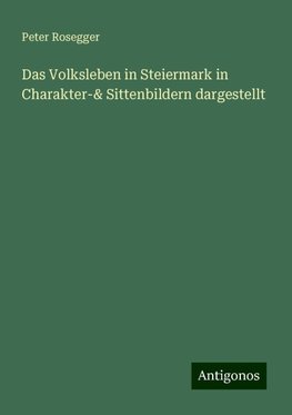 Das Volksleben in Steiermark in Charakter-& Sittenbildern dargestellt