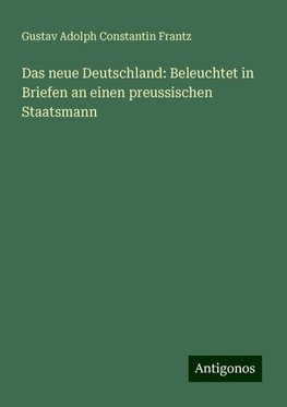 Das neue Deutschland: Beleuchtet in Briefen an einen preussischen Staatsmann