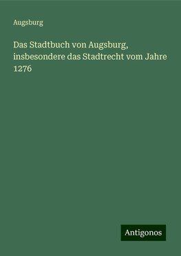 Das Stadtbuch von Augsburg, insbesondere das Stadtrecht vom Jahre 1276