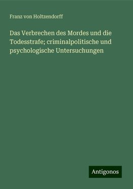 Das Verbrechen des Mordes und die Todesstrafe; criminalpolitische und psychologische Untersuchungen