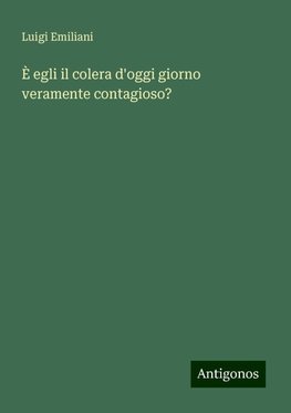 È egli il colera d'oggi giorno veramente contagioso?