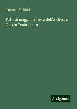 Fatti di maggior rilievo dell'Antico, e Nuovo Testamento