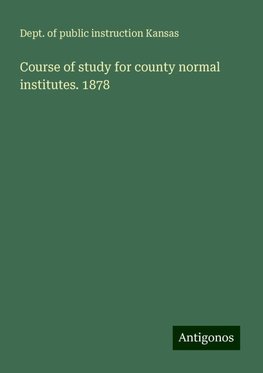 Course of study for county normal institutes. 1878