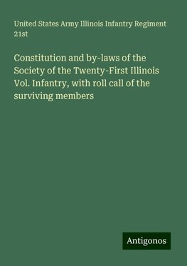 Constitution and by-laws of the Society of the Twenty-First Illinois Vol. Infantry, with roll call of the surviving members