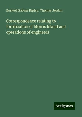 Correspondence relating to fortification of Morris Island and operations of engineers