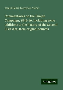 Commentaries on the Punjab Campaign, 1848-49. Including some additions to the history of the Second Sikh War, from original sources