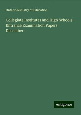 Collegiate Institutes and High Schools: Entrance Examination Papers December