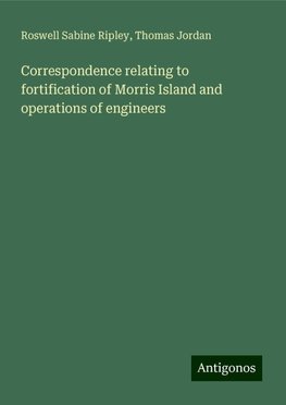 Correspondence relating to fortification of Morris Island and operations of engineers