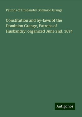 Constitution and by-laws of the Dominion Grange, Patrons of Husbandry: organized June 2nd, 1874