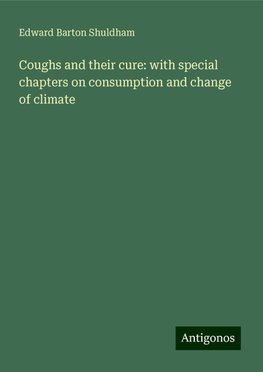 Coughs and their cure: with special chapters on consumption and change of climate