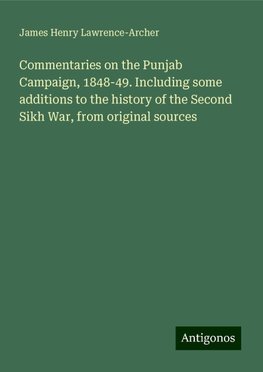 Commentaries on the Punjab Campaign, 1848-49. Including some additions to the history of the Second Sikh War, from original sources