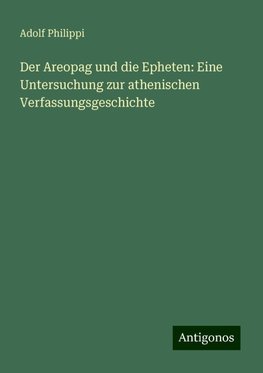 Der Areopag und die Epheten: Eine Untersuchung zur athenischen Verfassungsgeschichte