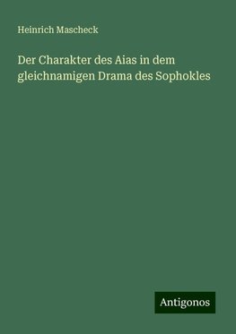 Der Charakter des Aias in dem gleichnamigen Drama des Sophokles