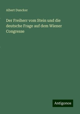 Der Freiherr vom Stein und die deutsche Frage auf dem Wiener Congresse