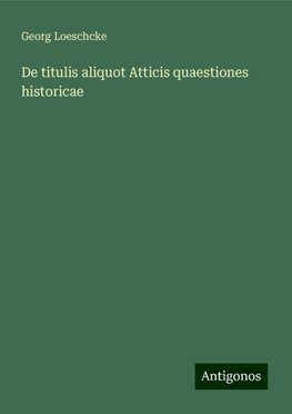 De titulis aliquot Atticis quaestiones historicae