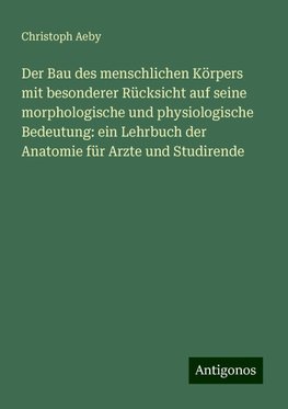 Der Bau des menschlichen Körpers mit besonderer Rücksicht auf seine morphologische und physiologische Bedeutung: ein Lehrbuch der Anatomie für Arzte und Studirende