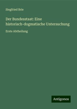 Der Bundesstaat: Eine historisch-dogmatische Untersuchung