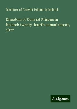 Directors of Convict Prisons in Ireland: twenty-fourth annual report, 1877