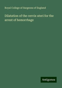 Dilatation of the cervix uteri for the arrest of hemorrhage