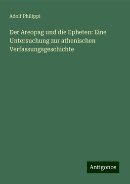 Der Areopag und die Epheten: Eine Untersuchung zur athenischen Verfassungsgeschichte