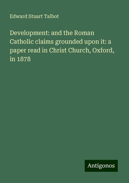 Development: and the Roman Catholic claims grounded upon it: a paper read in Christ Church, Oxford, in 1878