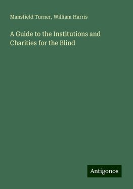 A Guide to the Institutions and Charities for the Blind