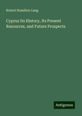 Cyprus Its History, Its Present Resources, and Future Prospects