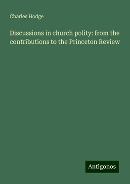 Discussions in church polity: from the contributions to the Princeton Review