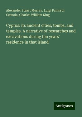 Cyprus: its ancient cities, tombs, and temples. A narrative of researches and excavations during ten years' residence in that island