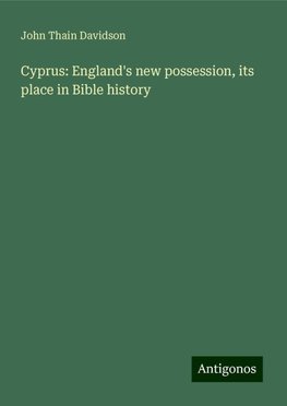 Cyprus: England's new possession, its place in Bible history