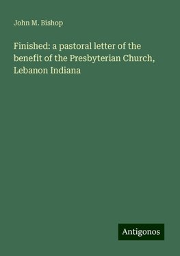 Finished: a pastoral letter of the benefit of the Presbyterian Church, Lebanon Indiana