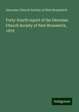 Forty-fourth report of the Diocesan Church Society of New Brunswick, 1879