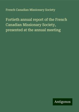 Fortieth annual report of the French Canadian Missionary Society, presented at the annual meeting