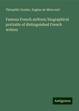 Famous French authors; biographical portraits of distinguished French writers